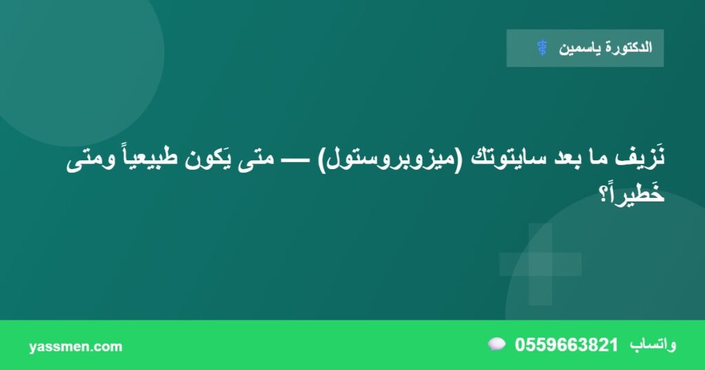 نَزيف ما بعد سايتوتك (ميزوبروستول) — متى يَكون طبيعياً ومتى خَطيراً؟