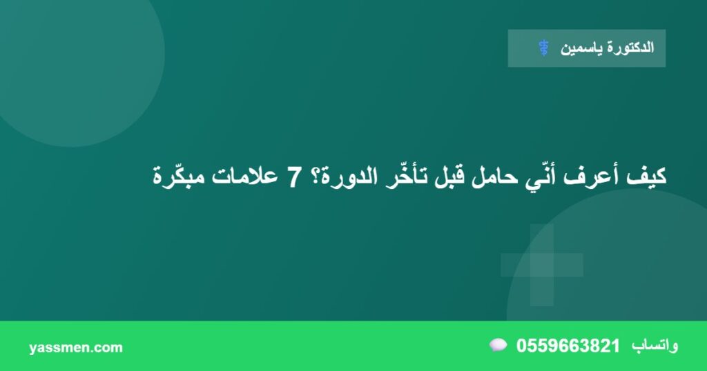 كيف أعرف أنّي حامل قبل تأخّر الدورة؟ 7 علامات مبكّرة