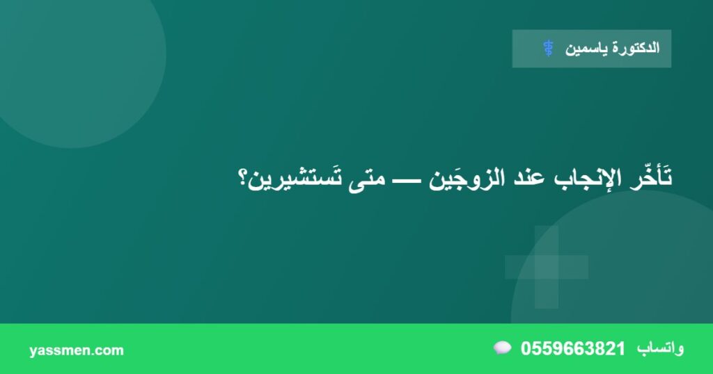 تَأخّر الإنجاب عند الزوجَين — متى تَستشيرين؟