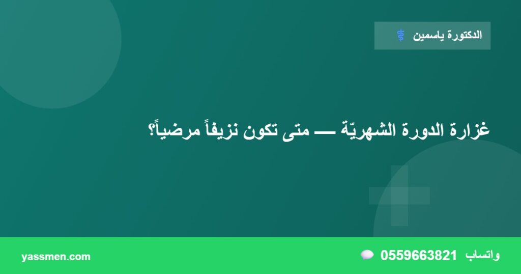 غزارة الدورة الشهريّة — متى تكون نزيفاً مرضياً؟