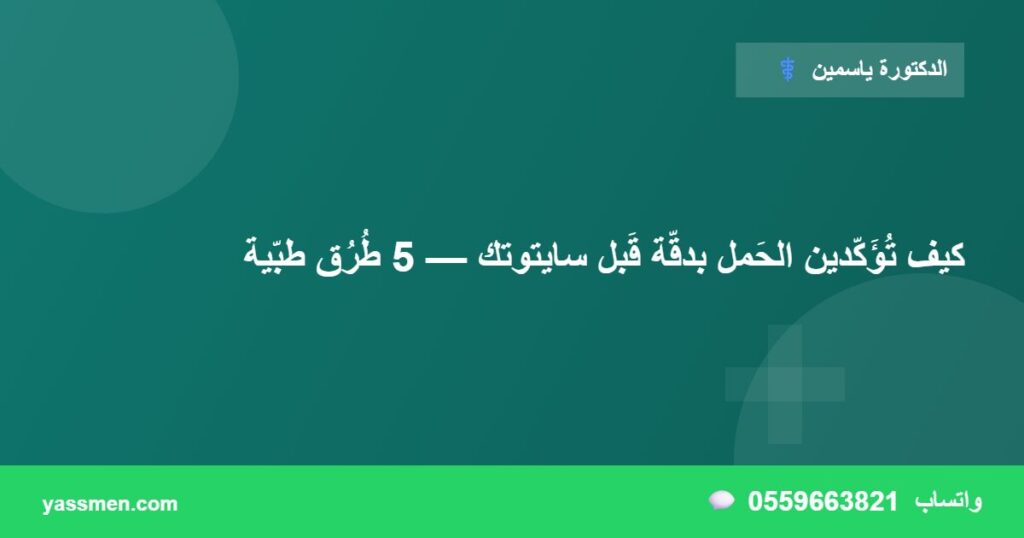 كيف تُؤَكّدين الحَمل بدقّة قَبل سايتوتك — 5 طُرُق طبّية