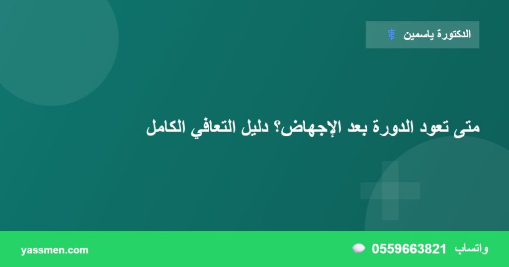 متى تعود الدورة بعد الإجهاض؟ دليل التعافي الكامل