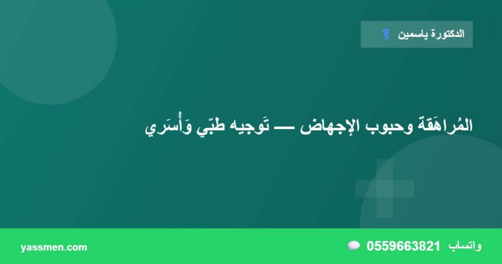 المُراهَقة وحبوب الإجهاض — تَوجيه طبّي وَأُسَري