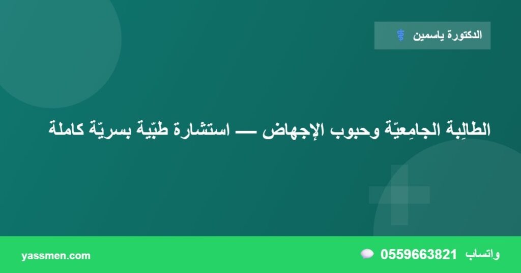 الطالِبة الجامِعيّة وحبوب الإجهاض — استشارة طبّية بسريّة كاملة