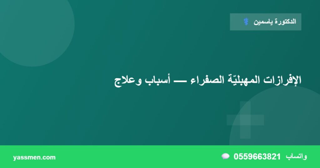الإفرازات المهبليّة الصفراء — أسباب وعلاج